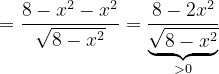 \dpi{120} =\frac{8-x^{2}-x^{2}}{\sqrt{8-x^{2}}}=\frac{8-2x^{2}}{\underset{>0}{\underbrace{\sqrt{8-x^{2}}}}}